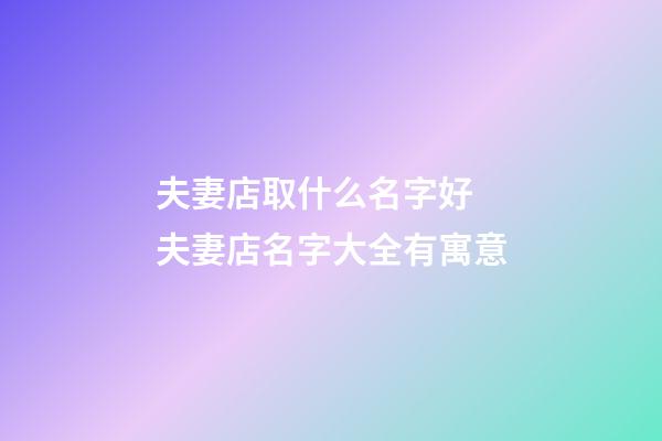 夫妻店取什么名字好 夫妻店名字大全有寓意-第1张-店铺起名-玄机派